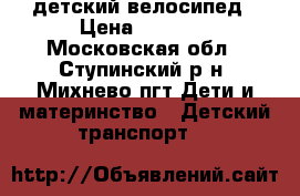 детский велосипед › Цена ­ 2 000 - Московская обл., Ступинский р-н, Михнево пгт Дети и материнство » Детский транспорт   